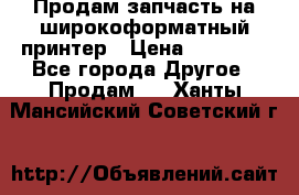 Продам запчасть на широкоформатный принтер › Цена ­ 10 000 - Все города Другое » Продам   . Ханты-Мансийский,Советский г.